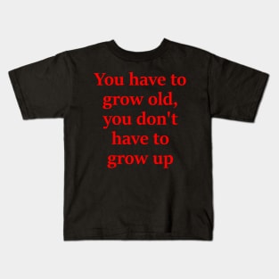 You dont have to grow up Kids T-Shirt